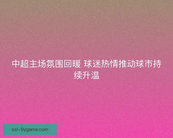 中超主场氛围回暖 球迷热情推动球市持续升温