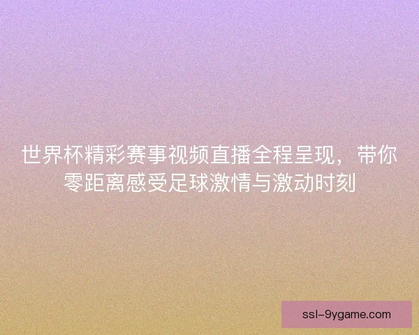 世界杯精彩赛事视频直播全程呈现,带你零距离感受足球激情与激动时刻 世界杯精彩赛事视频直播全程呈现,带你零距离感受足球激情与激动时刻